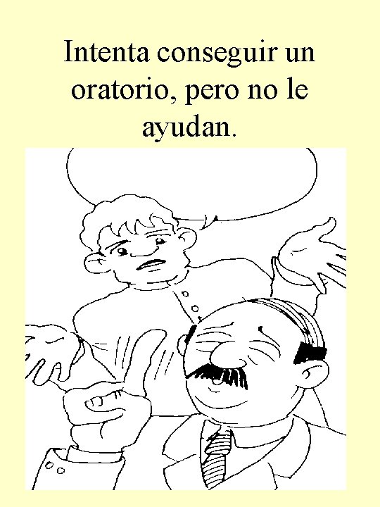 Intenta conseguir un oratorio, pero no le ayudan. 