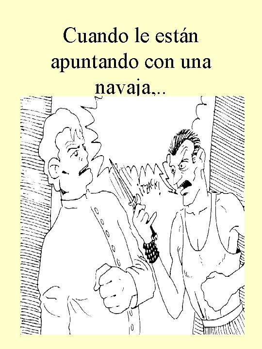 Cuando le están apuntando con una navaja, . . 