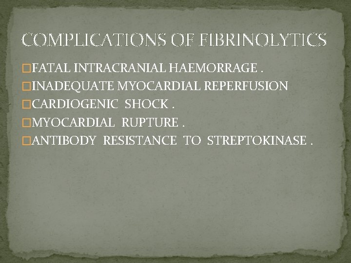 COMPLICATIONS OF FIBRINOLYTICS �FATAL INTRACRANIAL HAEMORRAGE. �INADEQUATE MYOCARDIAL REPERFUSION �CARDIOGENIC SHOCK. �MYOCARDIAL RUPTURE. �ANTIBODY