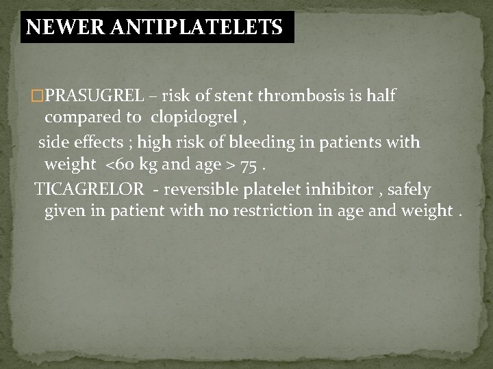 NEWER ANTIPLATELETS �PRASUGREL – risk of stent thrombosis is half compared to clopidogrel ,