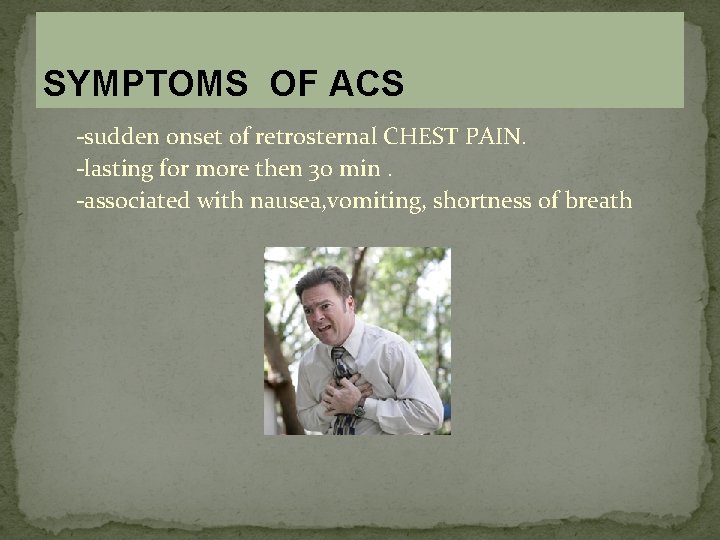 SYMPTOMS OF ACS -sudden onset of retrosternal CHEST PAIN. -lasting for more then 30