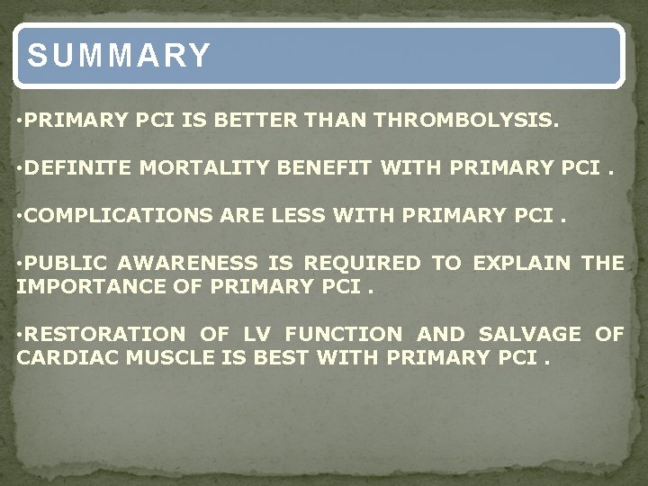 SUMMARY • PRIMARY PCI IS BETTER THAN THROMBOLYSIS. • DEFINITE MORTALITY BENEFIT WITH PRIMARY