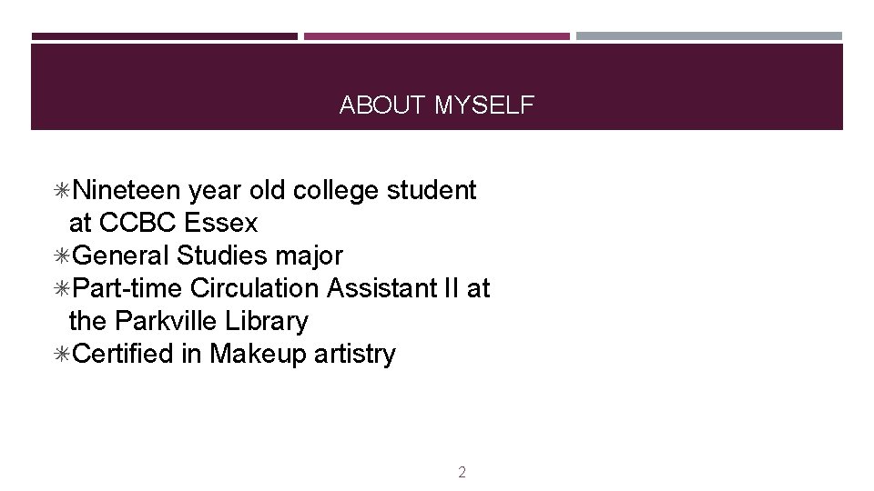 ABOUT MYSELF Nineteen year old college student at CCBC Essex General Studies major Part-time