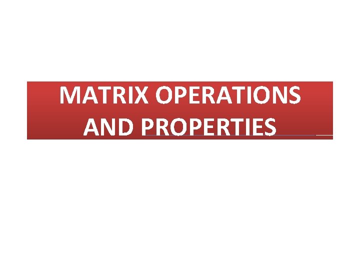 MATRIX OPERATIONS AND PROPERTIES 