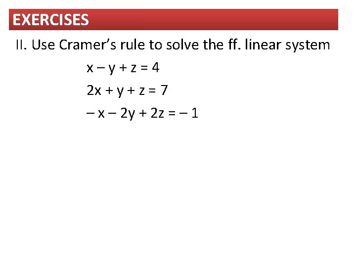 EXERCISES II. Use Cramer’s rule to solve the ff. linear system x–y+z=4 2 x