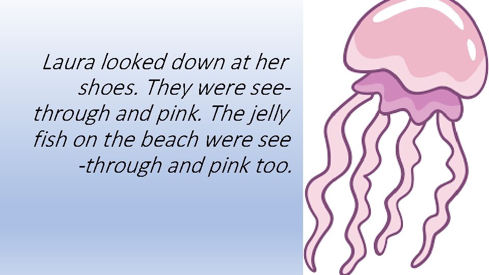 Laura looked down at her shoes. They were seethrough and pink. The jelly fish