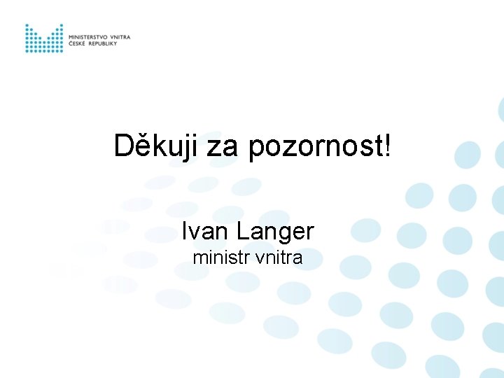 Děkuji za pozornost! Ivan Langer ministr vnitra 