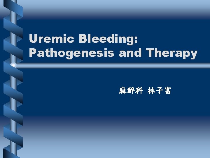 Uremic Bleeding: Pathogenesis and Therapy 麻醉科 林子富 