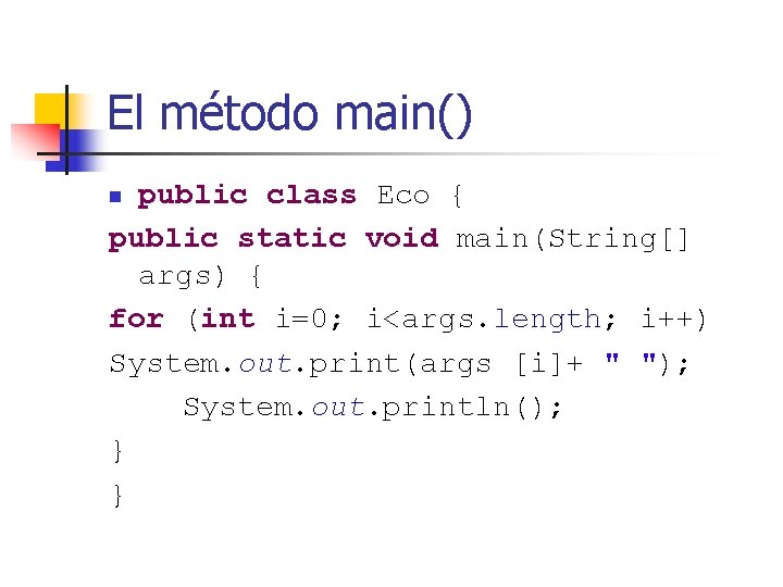 El método main() public class Eco { public static void main(String[] args) { for