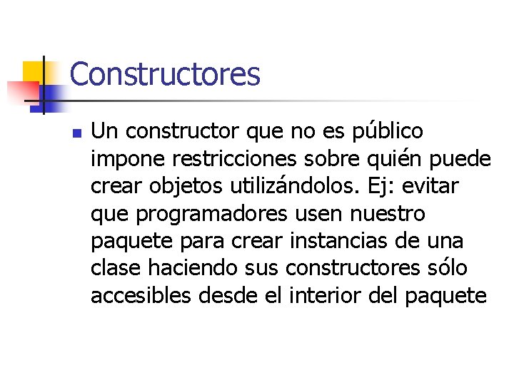 Constructores n Un constructor que no es público impone restricciones sobre quién puede crear