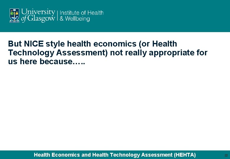 But NICE style health economics (or Health Technology Assessment) not really appropriate for us