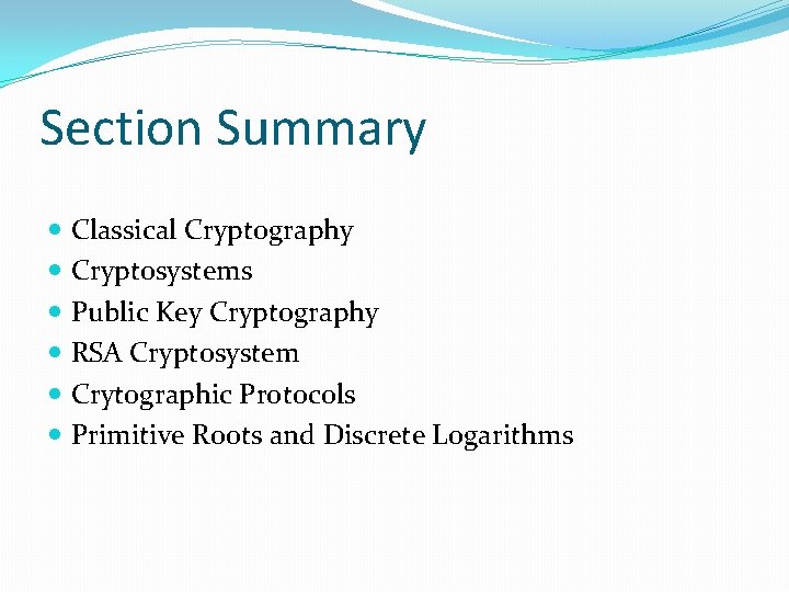 Section Summary Classical Cryptography Cryptosystems Public Key Cryptography RSA Cryptosystem Crytographic Protocols Primitive Roots