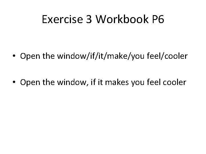Exercise 3 Workbook P 6 • Open the window/if/it/make/you feel/cooler • Open the window,