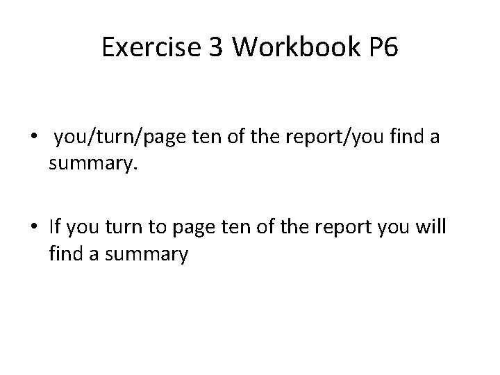 Exercise 3 Workbook P 6 • you/turn/page ten of the report/you find a summary.