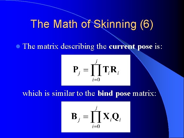 The Math of Skinning (6) l The matrix describing the current pose is: which