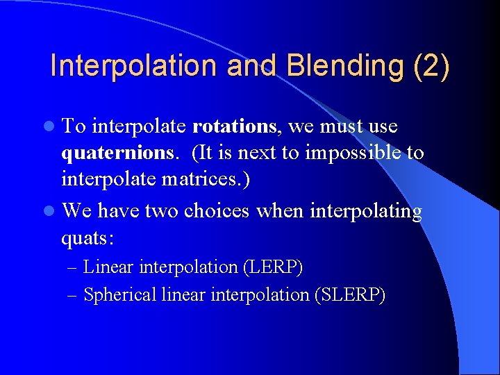 Interpolation and Blending (2) l To interpolate rotations, we must use quaternions. (It is