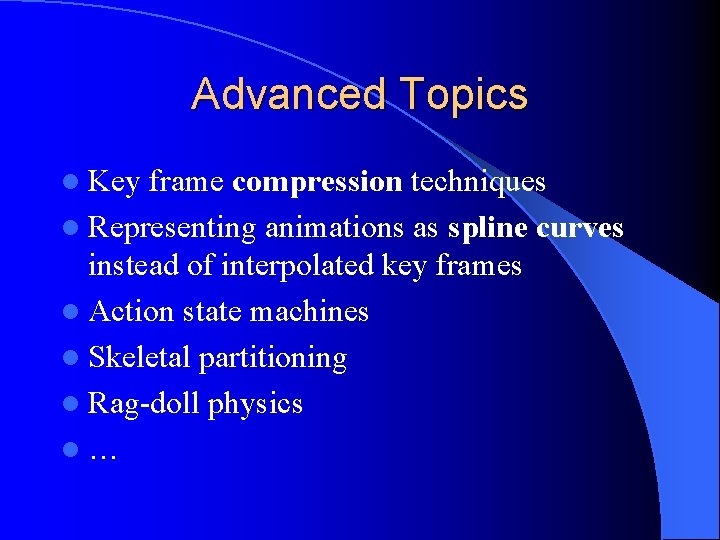 Advanced Topics l Key frame compression techniques l Representing animations as spline curves instead