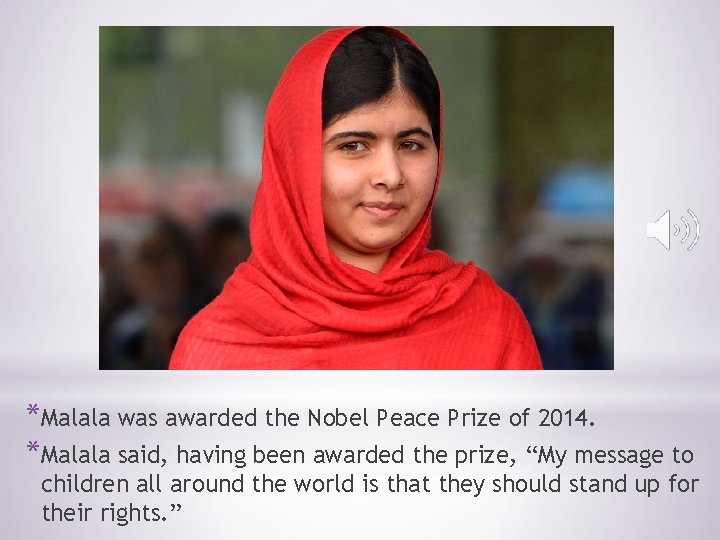 *Malala was awarded the Nobel Peace Prize of 2014. *Malala said, having been awarded