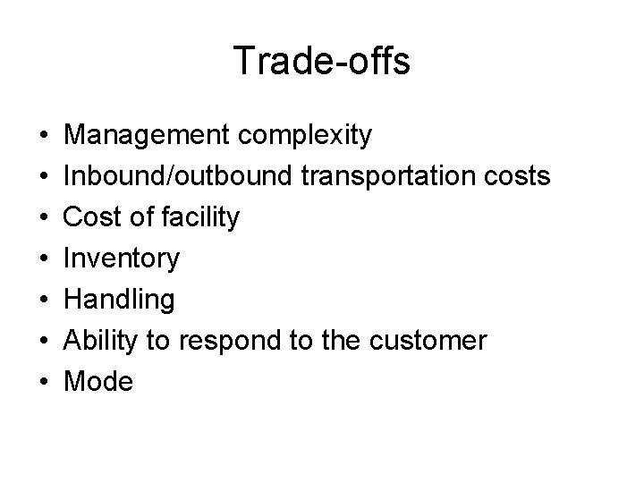 Trade-offs • • Management complexity Inbound/outbound transportation costs Cost of facility Inventory Handling Ability