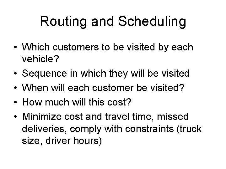 Routing and Scheduling • Which customers to be visited by each vehicle? • Sequence