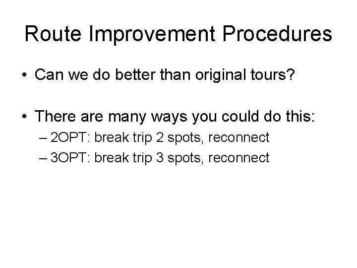 Route Improvement Procedures • Can we do better than original tours? • There are