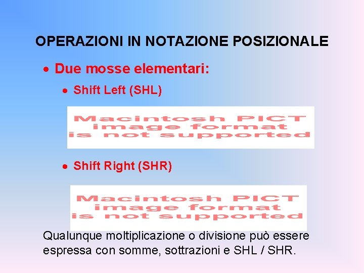 OPERAZIONI IN NOTAZIONE POSIZIONALE · Due mosse elementari: · Shift Left (SHL) · Shift