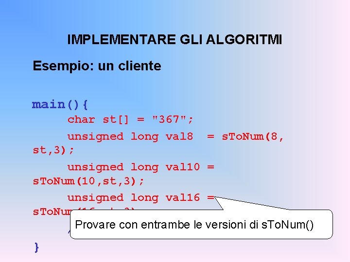 IMPLEMENTARE GLI ALGORITMI Esempio: un cliente main(){ char st[] = "367"; unsigned long val