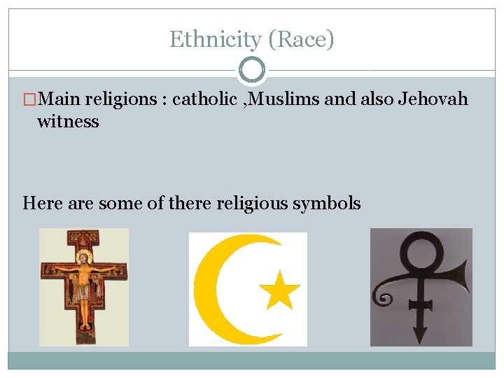 Ethnicity (Race) �Main religions : catholic , Muslims and also Jehovah witness Here are