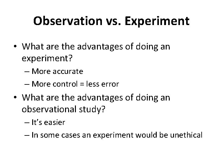 Observation vs. Experiment • What are the advantages of doing an experiment? – More