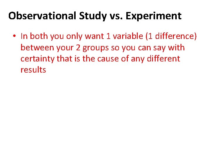 Observational Study vs. Experiment • In both you only want 1 variable (1 difference)