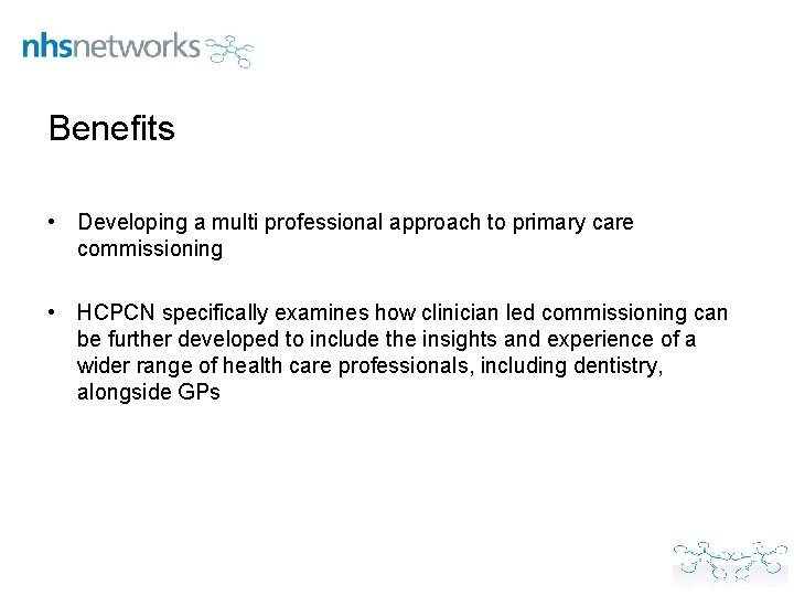 Benefits • Developing a multi professional approach to primary care commissioning • HCPCN specifically