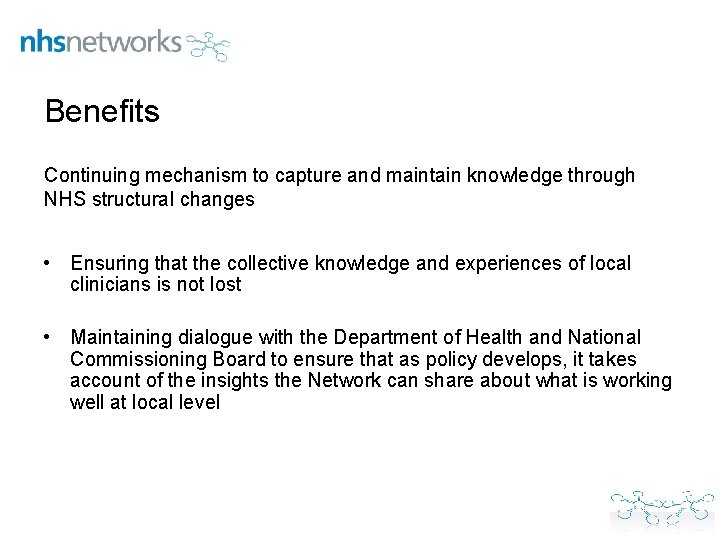 Benefits Continuing mechanism to capture and maintain knowledge through NHS structural changes • Ensuring