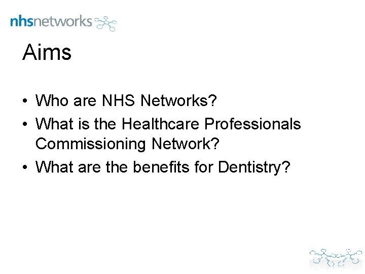 Aims • Who are NHS Networks? • What is the Healthcare Professionals Commissioning Network?