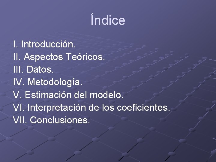 Índice I. Introducción. II. Aspectos Teóricos. III. Datos. IV. Metodología. V. Estimación del modelo.
