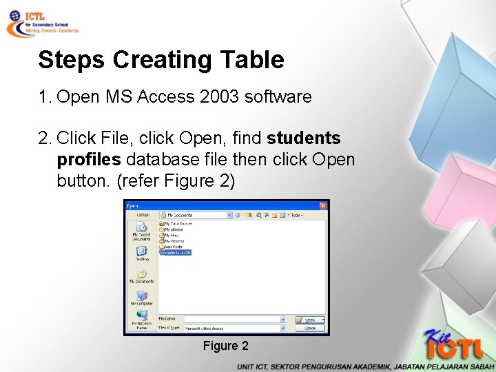 Steps Creating Table 1. Open MS Access 2003 software 2. Click File, click Open,