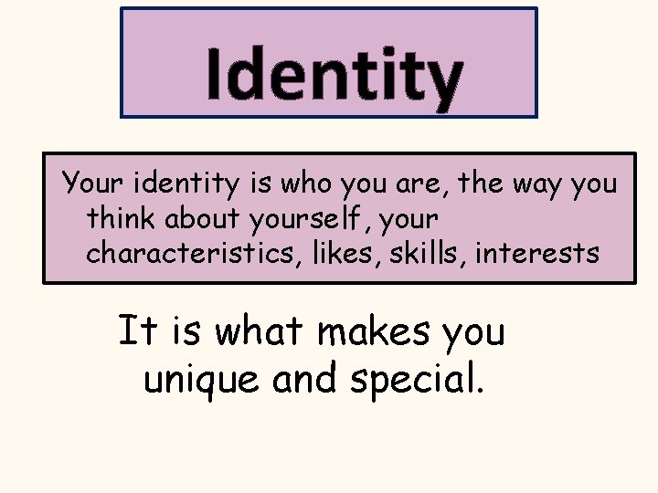 Identity Your identity is who you are, the way you think about yourself, your