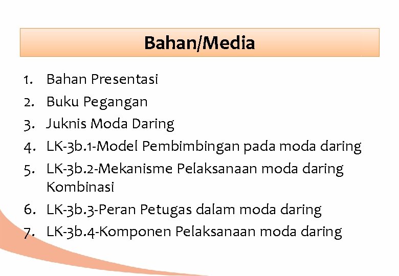 Bahan/Media 1. 2. 3. 4. 5. Bahan Presentasi Buku Pegangan Juknis Moda Daring LK-3