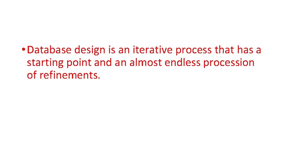  • Database design is an iterative process that has a starting point and