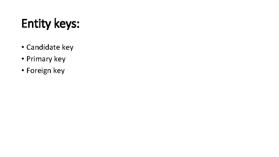 Entity keys: • Candidate key • Primary key • Foreign key 
