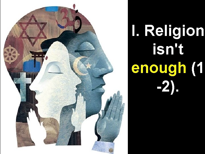 I. Religion isn't enough (1 -2). 