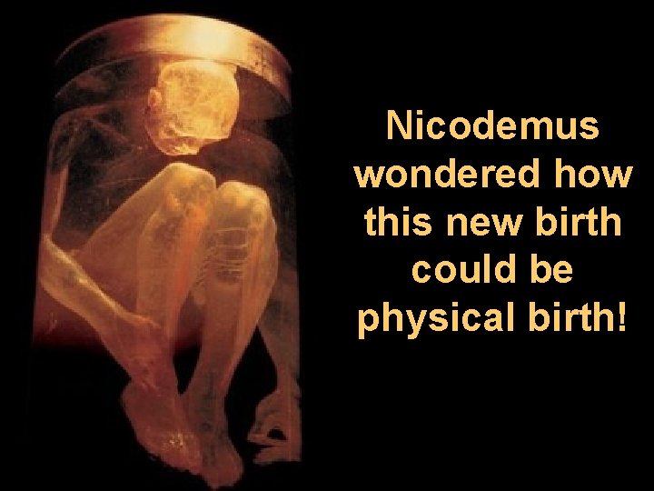 Nicodemus wondered how this new birth could be physical birth! 