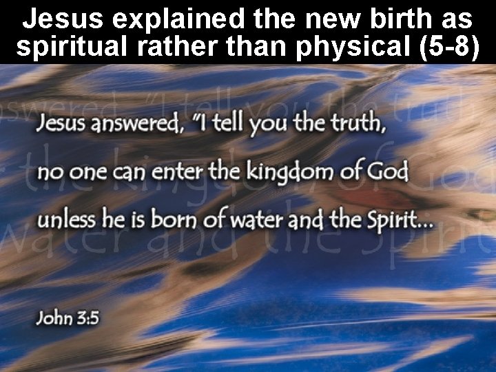 Jesus explained the new birth as spiritual rather than physical (5 -8) John 3: