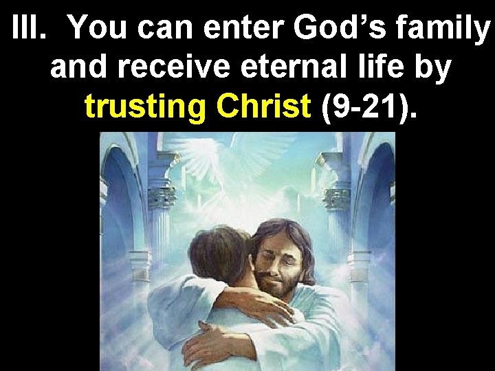 III. You can enter God’s family and receive eternal life by trusting Christ (9