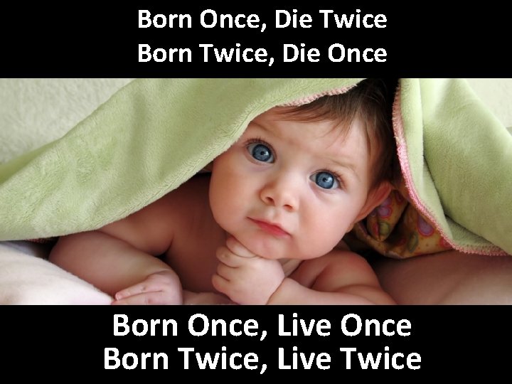 Born Once, Die Twice Born Twice, Die Once Born Once, Live Once Born Twice,