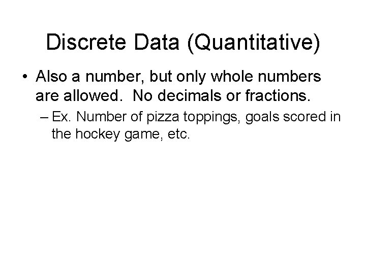 Discrete Data (Quantitative) • Also a number, but only whole numbers are allowed. No