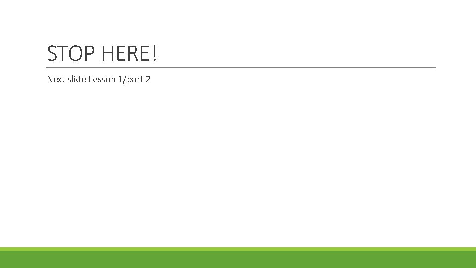 STOP HERE! Next slide Lesson 1/part 2 