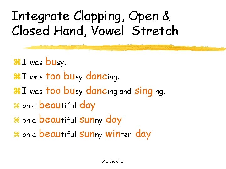 Integrate Clapping, Open & Closed Hand, Vowel Stretch z I was busy. z I