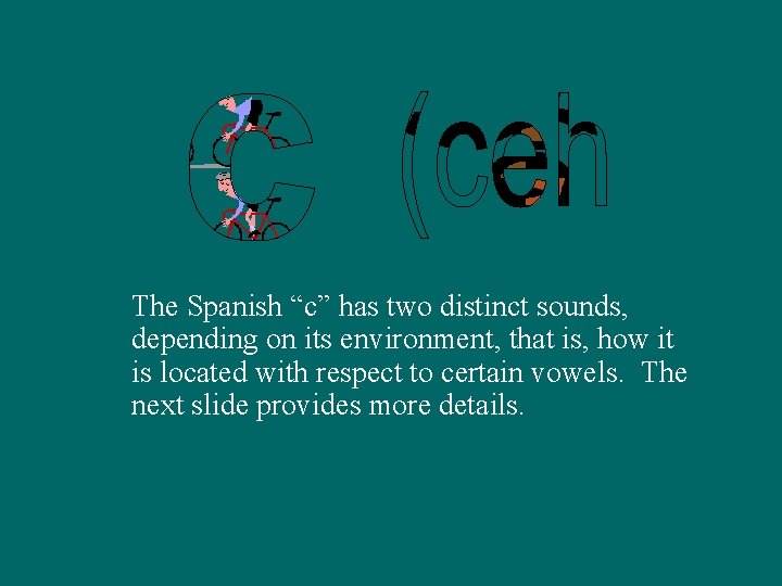 The Spanish “c” has two distinct sounds, depending on its environment, that is, how