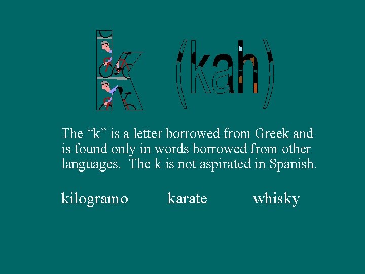 The “k” is a letter borrowed from Greek and is found only in words
