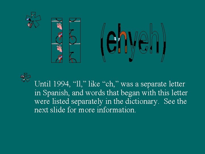 Until 1994, “ll, ” like “ch, ” was a separate letter in Spanish, and